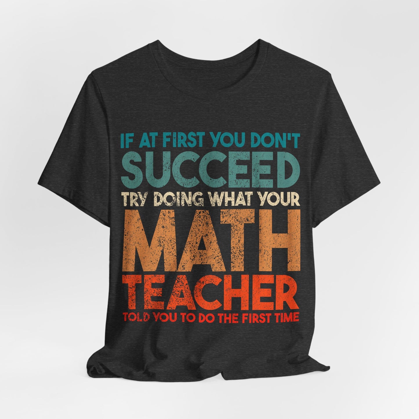 Math Teacher T-Shirt – “If at First You Don’t Succeed Try Doing What Your Math Teacher Told You” Funny Teacher Tee