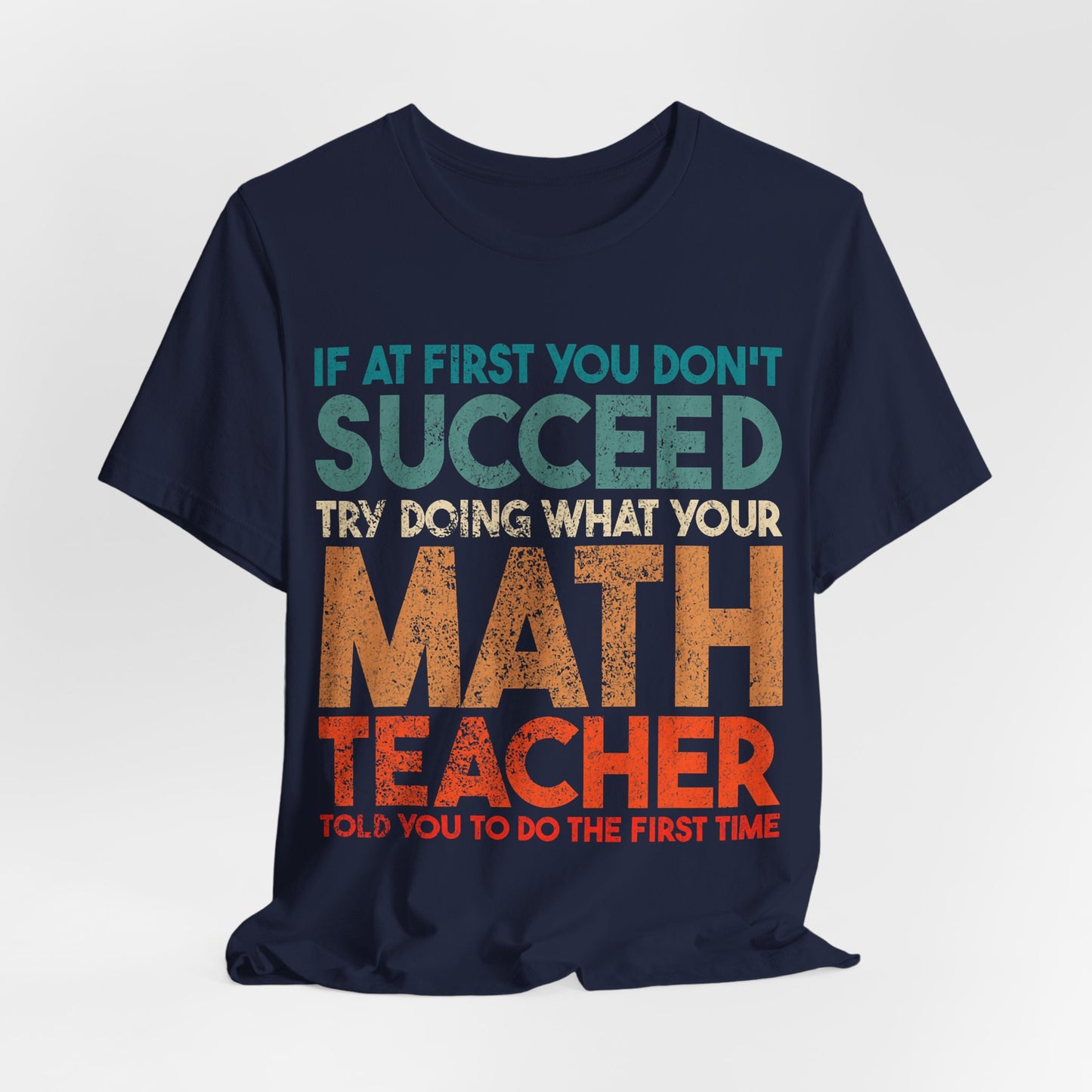 Math Teacher T-Shirt – “If at First You Don’t Succeed Try Doing What Your Math Teacher Told You” Funny Teacher Tee