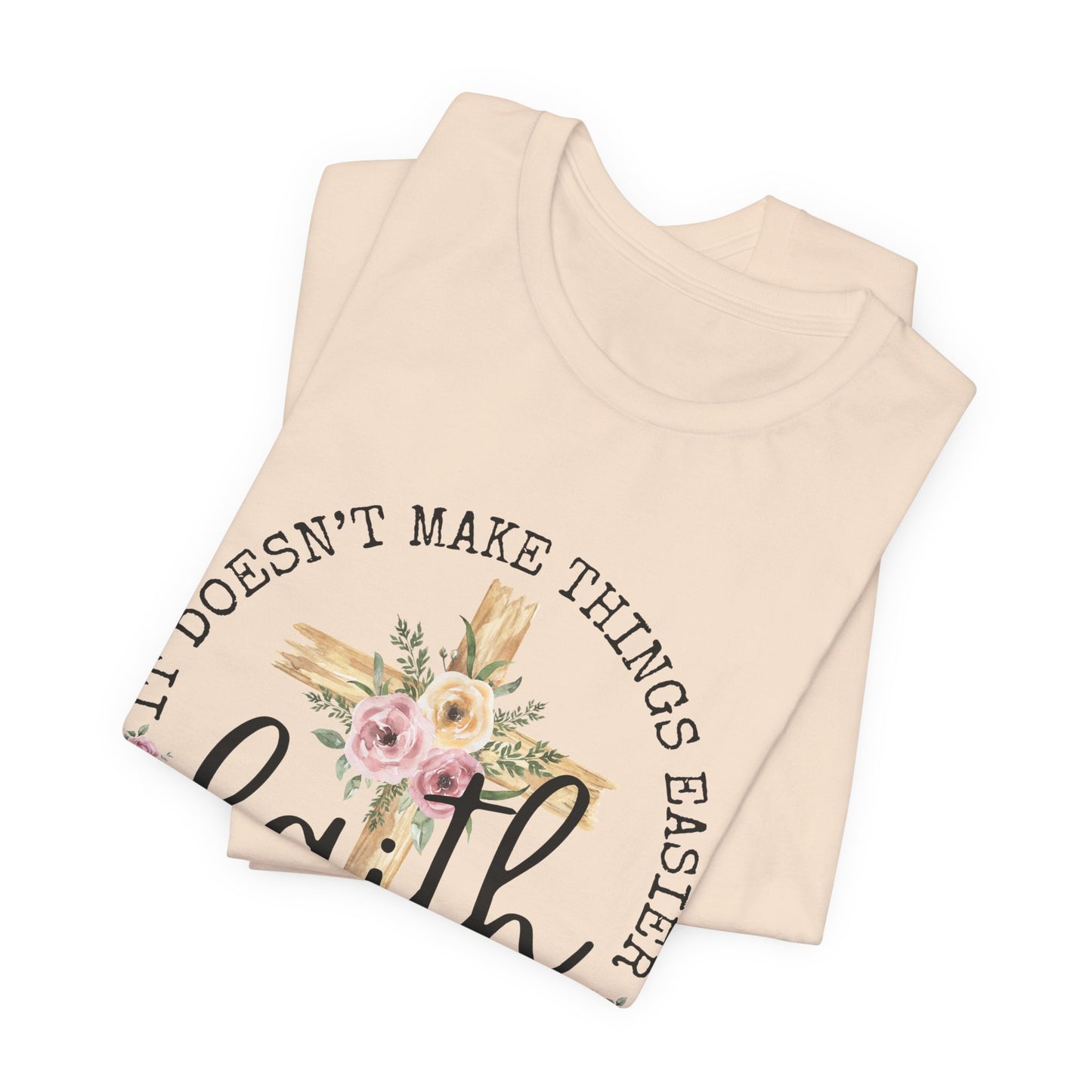 Faith Floral Tee — “It Doesn’t Make Things Easier, It Makes Them Possible” Inspirational Shirt