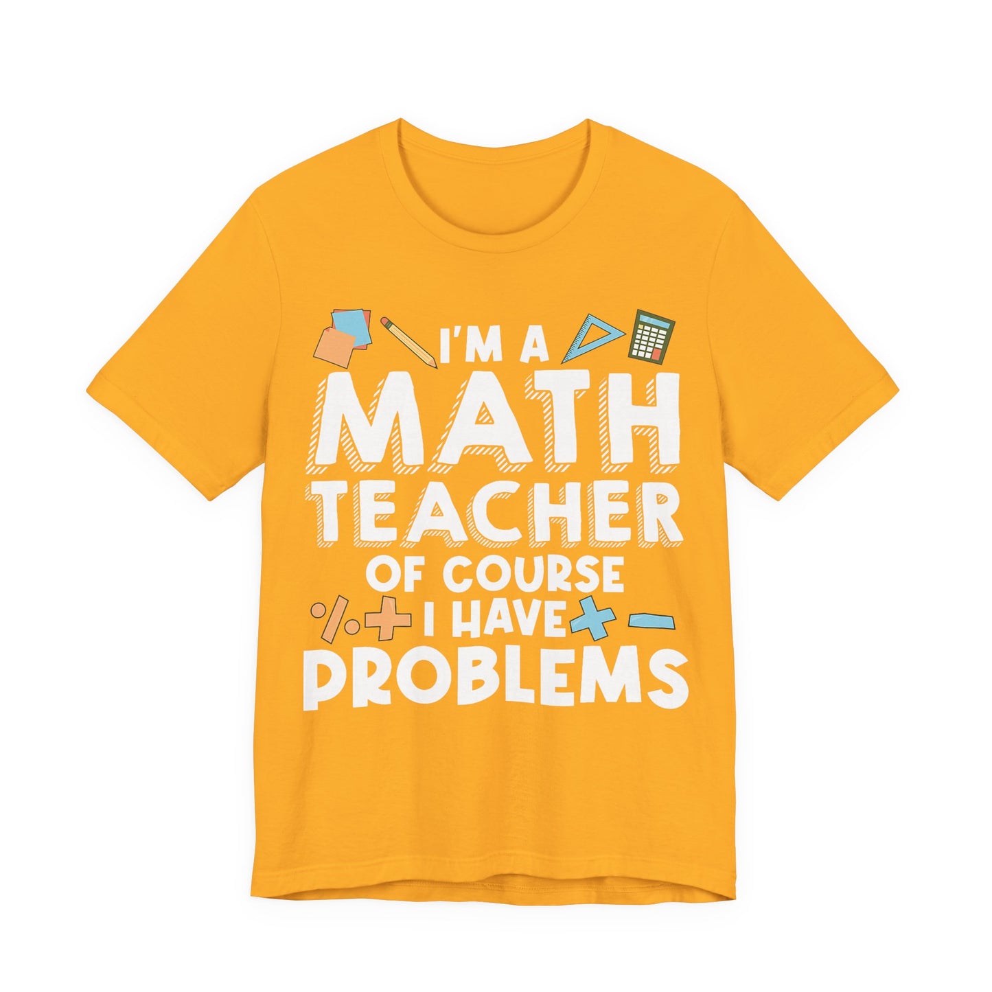 Math Teacher Tee — “I’m a Math Teacher Of Course I Have Problems” Funny Teacher Shirt