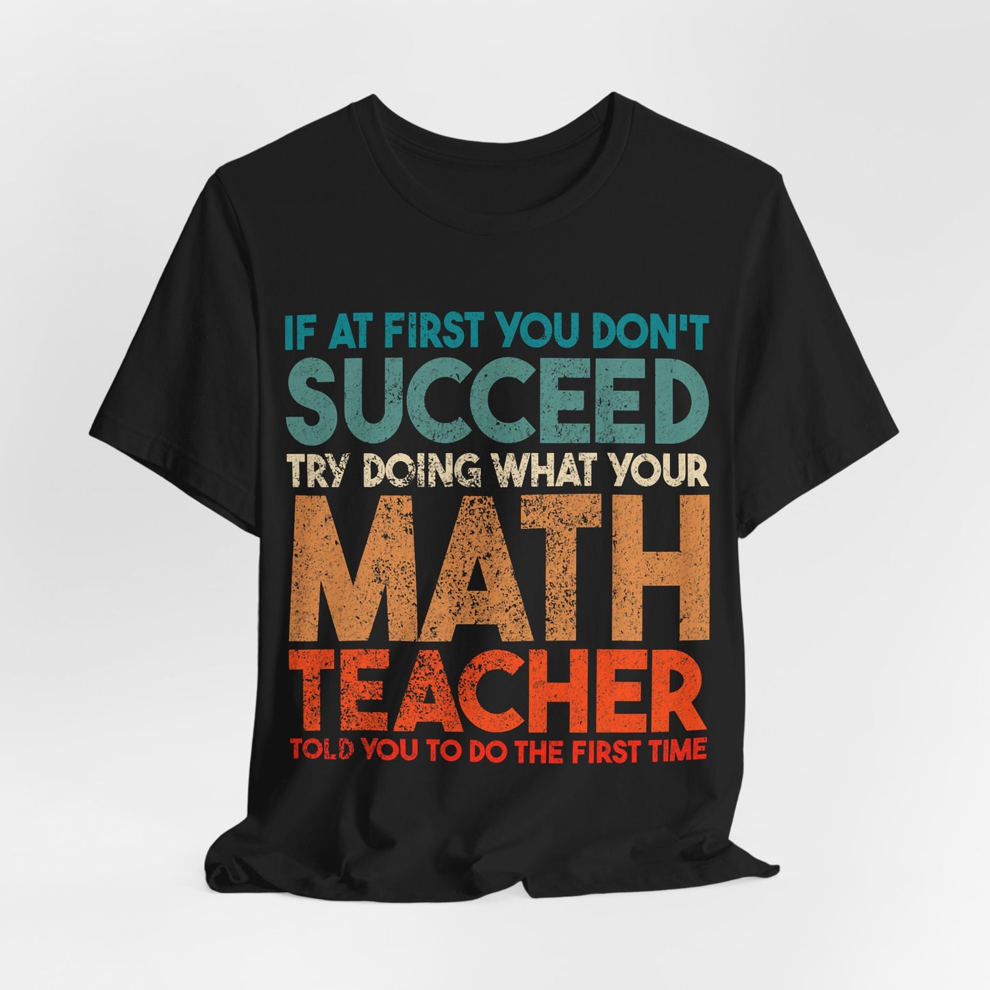 Math Teacher T-Shirt – “If at First You Don’t Succeed Try Doing What Your Math Teacher Told You” Funny Teacher Tee