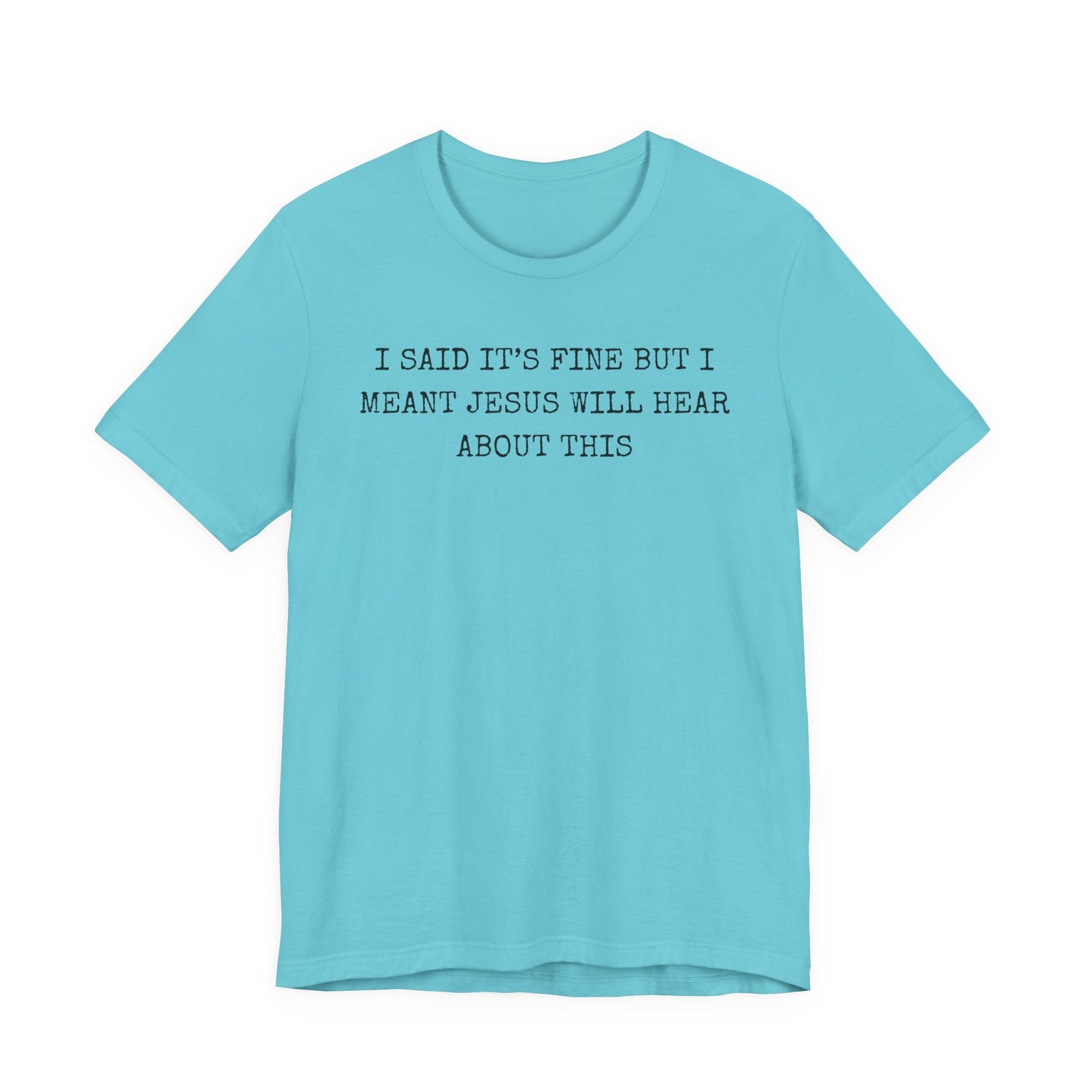 Christian Graphic Tee — "I Said It's Fine But I Meant Jesus Will Hear About This"