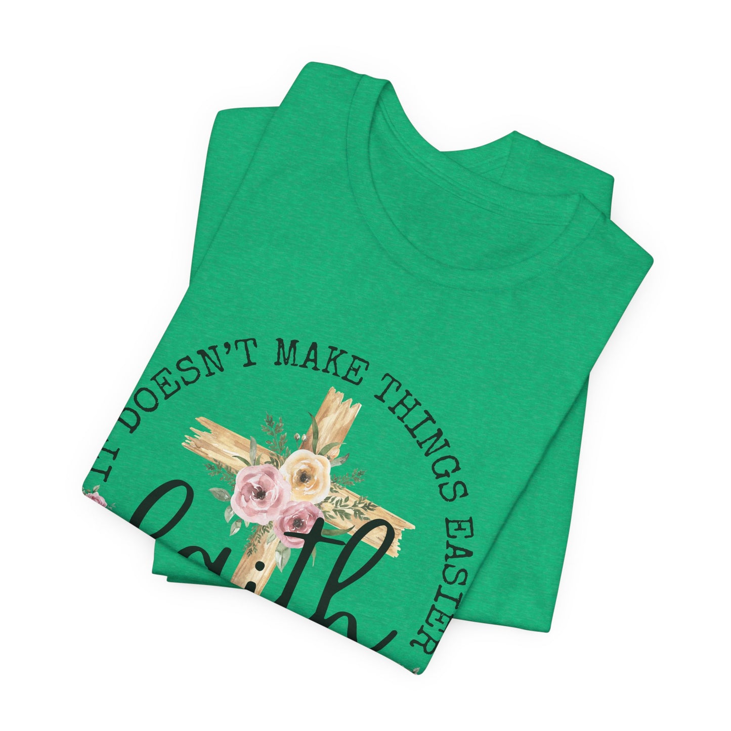 Faith Floral Tee — “It Doesn’t Make Things Easier, It Makes Them Possible” Inspirational Shirt