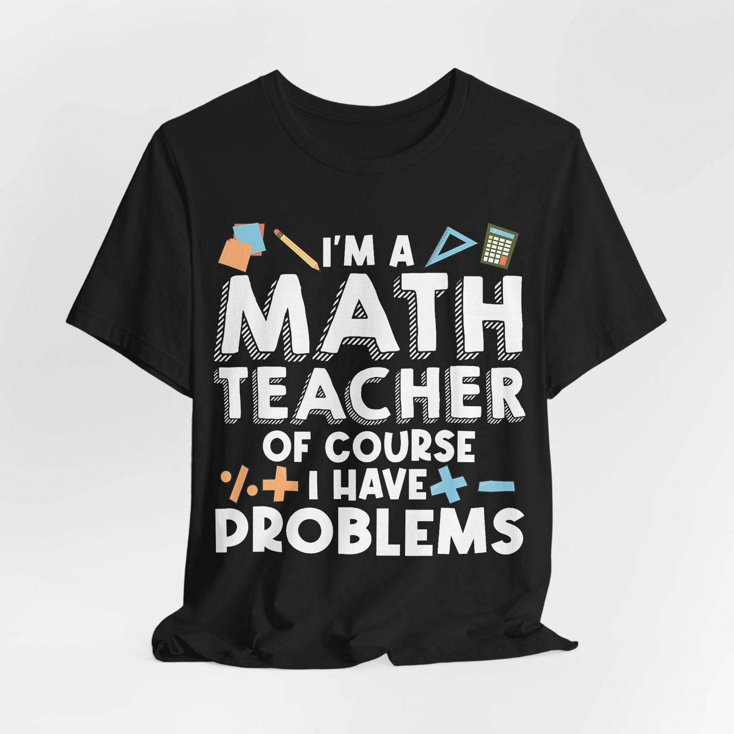 Math Teacher Tee — “I’m a Math Teacher Of Course I Have Problems” Funny Teacher Shirt