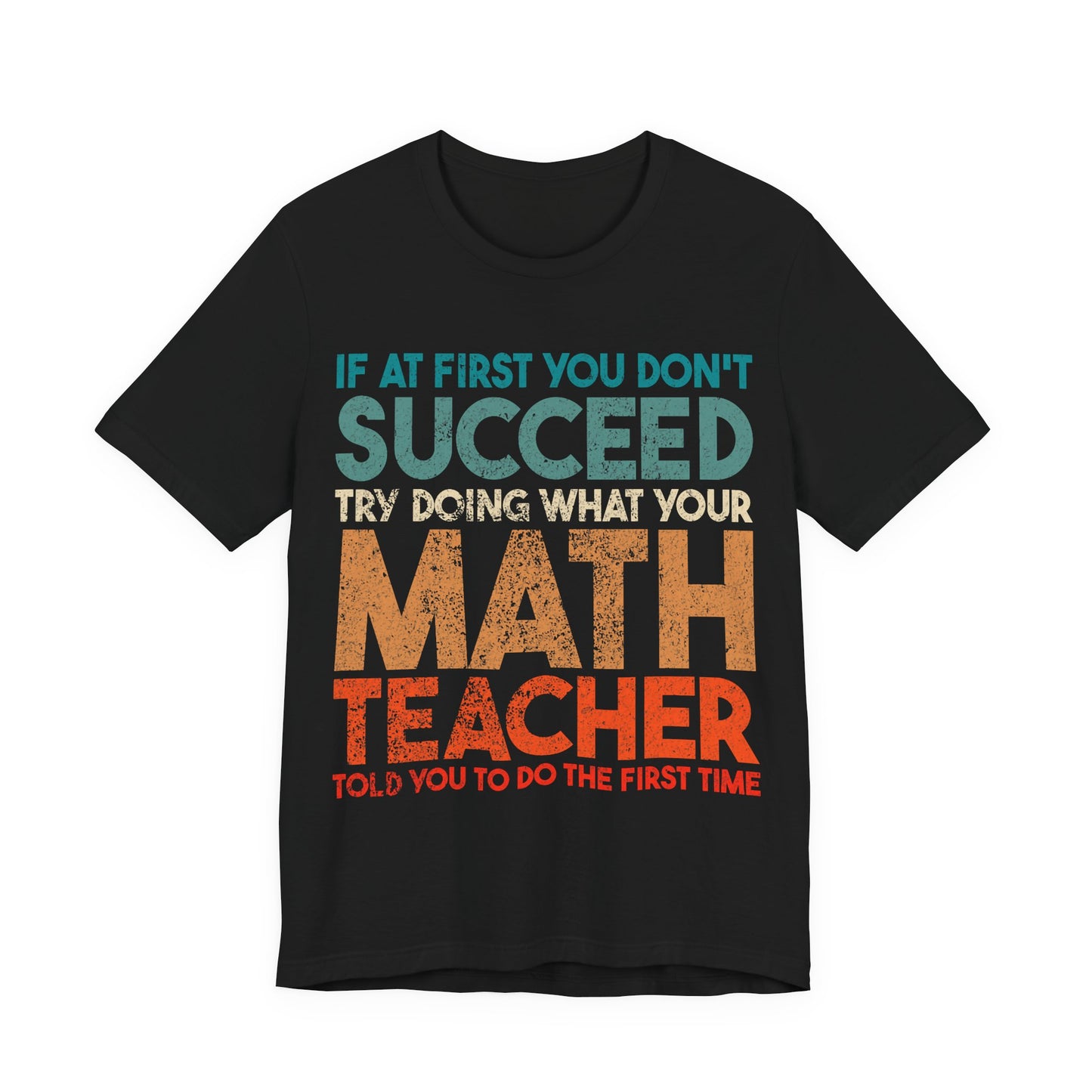 Math Teacher T-Shirt – “If at First You Don’t Succeed Try Doing What Your Math Teacher Told You” Funny Teacher Tee