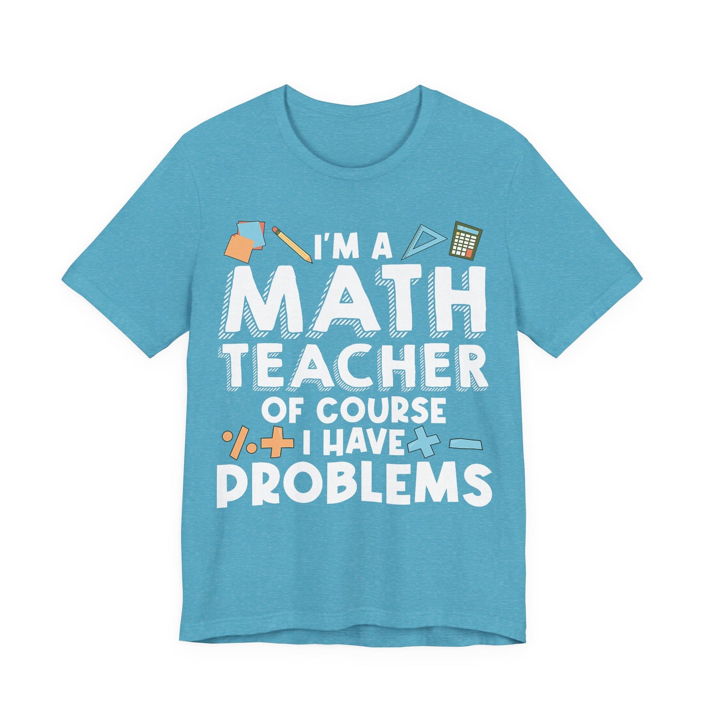 Math Teacher Tee — “I’m a Math Teacher Of Course I Have Problems” Funny Teacher Shirt