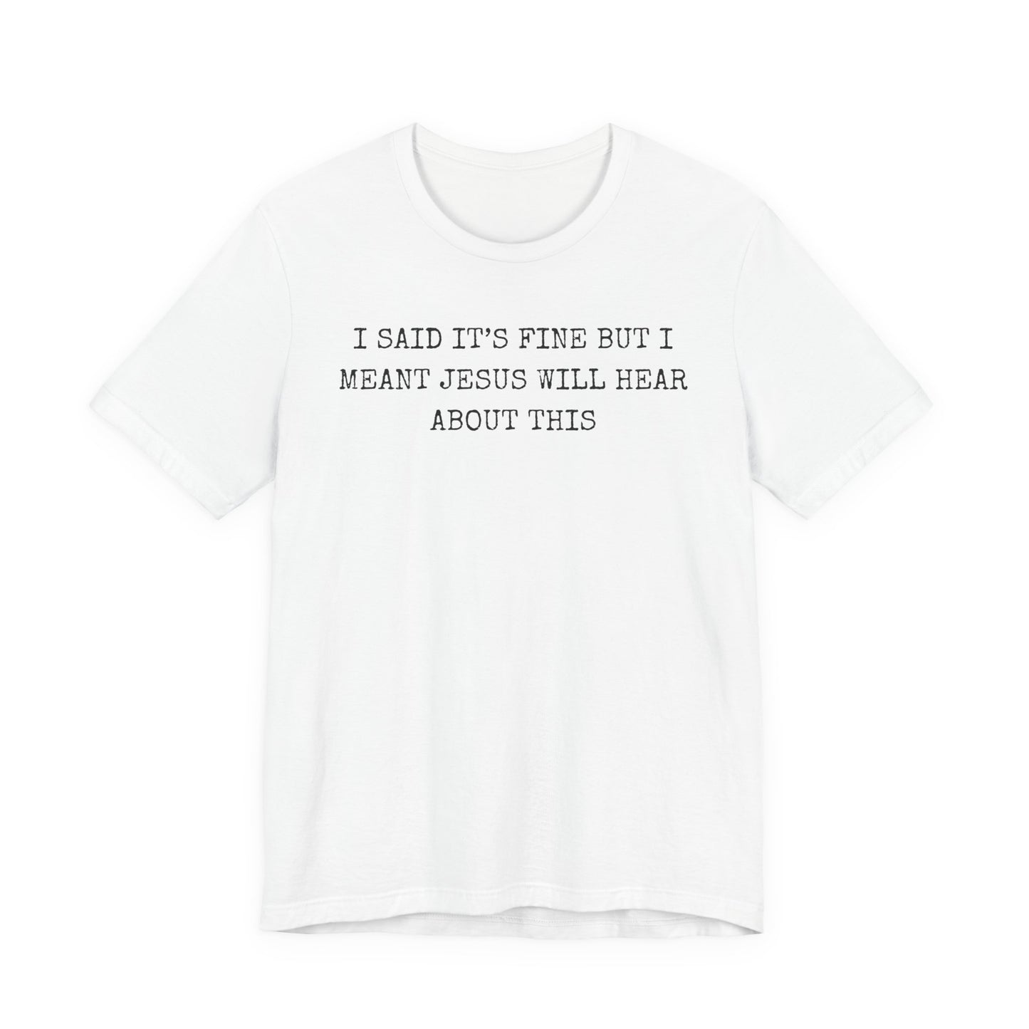Christian Graphic Tee — "I Said It's Fine But I Meant Jesus Will Hear About This"