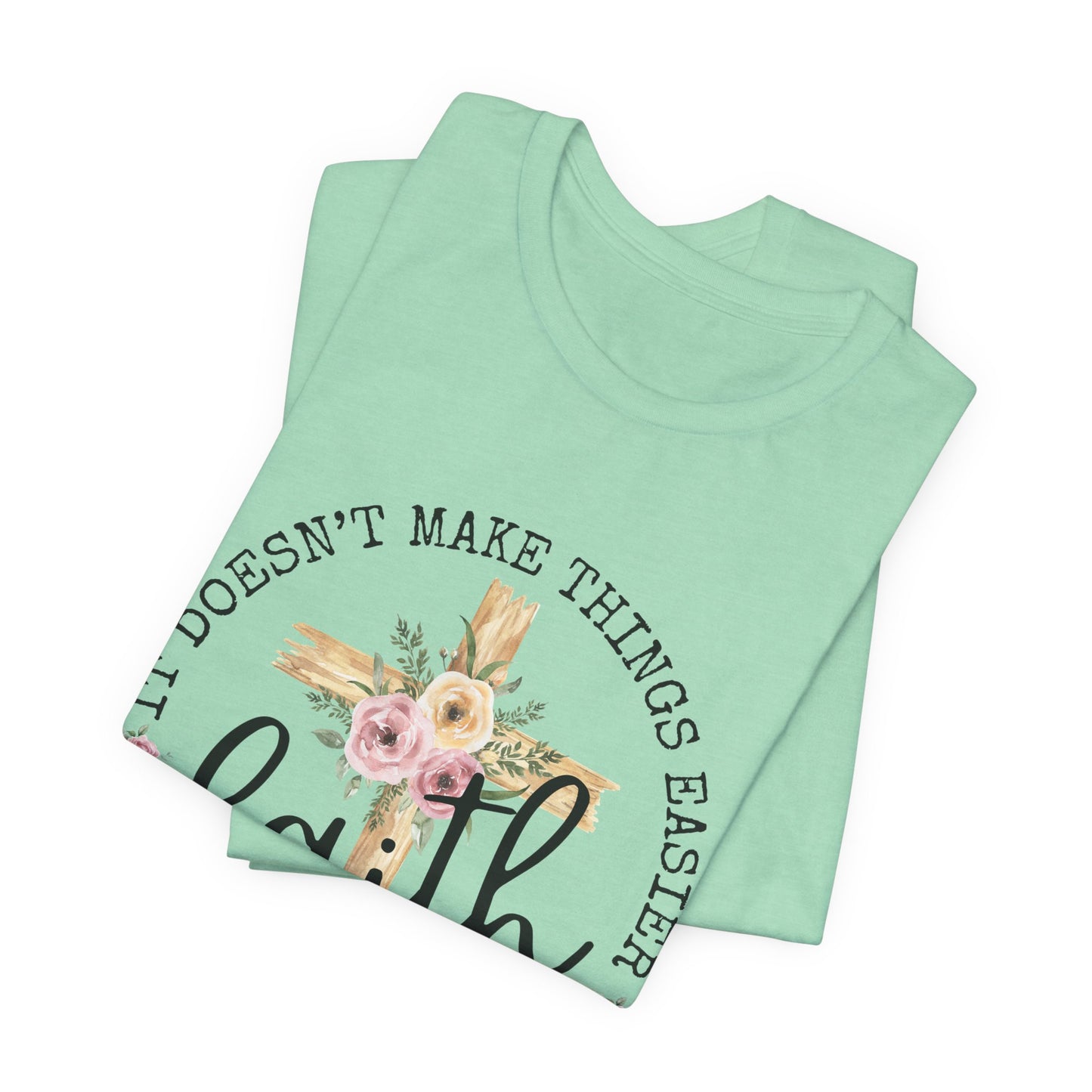 Faith Floral Tee — “It Doesn’t Make Things Easier, It Makes Them Possible” Inspirational Shirt