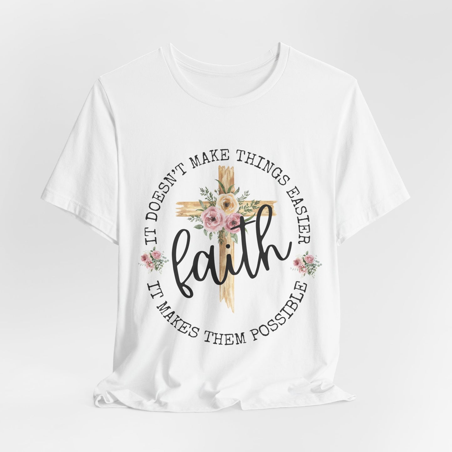 Faith Floral Tee — “It Doesn’t Make Things Easier, It Makes Them Possible” Inspirational Shirt
