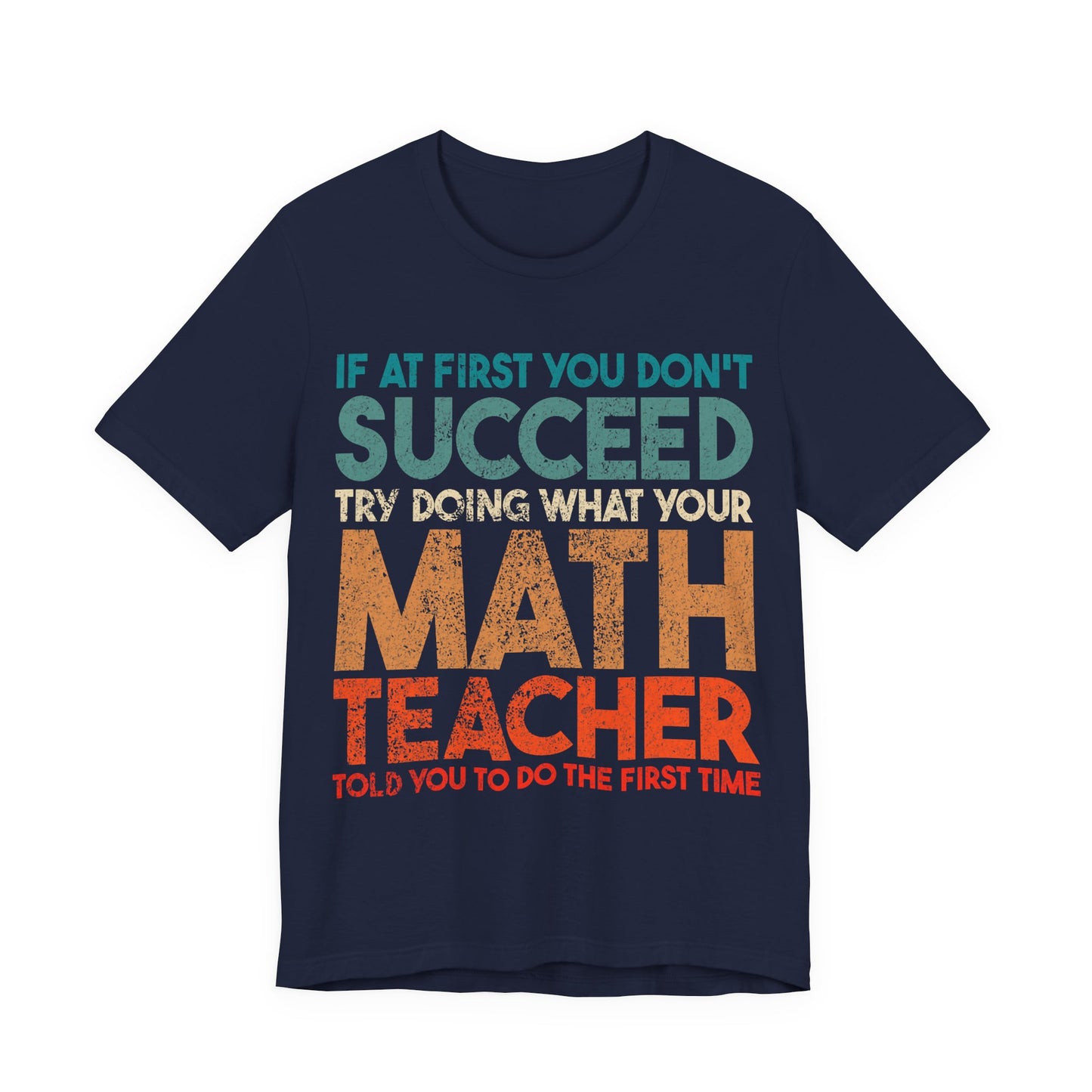 Math Teacher T-Shirt – “If at First You Don’t Succeed Try Doing What Your Math Teacher Told You” Funny Teacher Tee