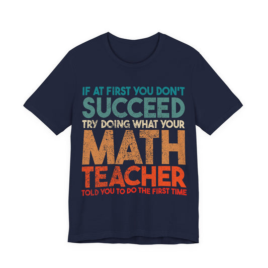 Math Teacher T-Shirt – “If at First You Don’t Succeed Try Doing What Your Math Teacher Told You” Funny Teacher Tee
