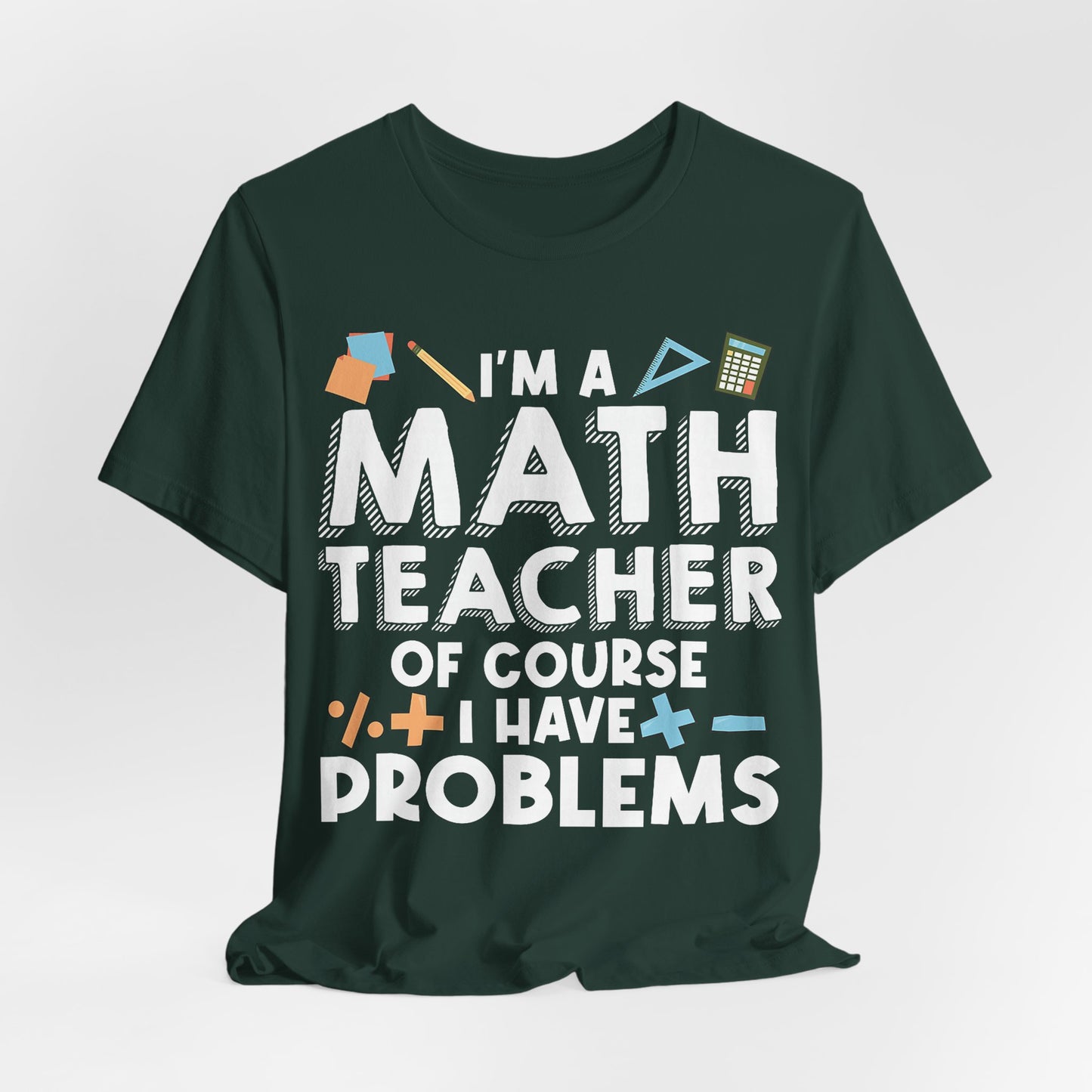 Math Teacher Tee — “I’m a Math Teacher Of Course I Have Problems” Funny Teacher Shirt