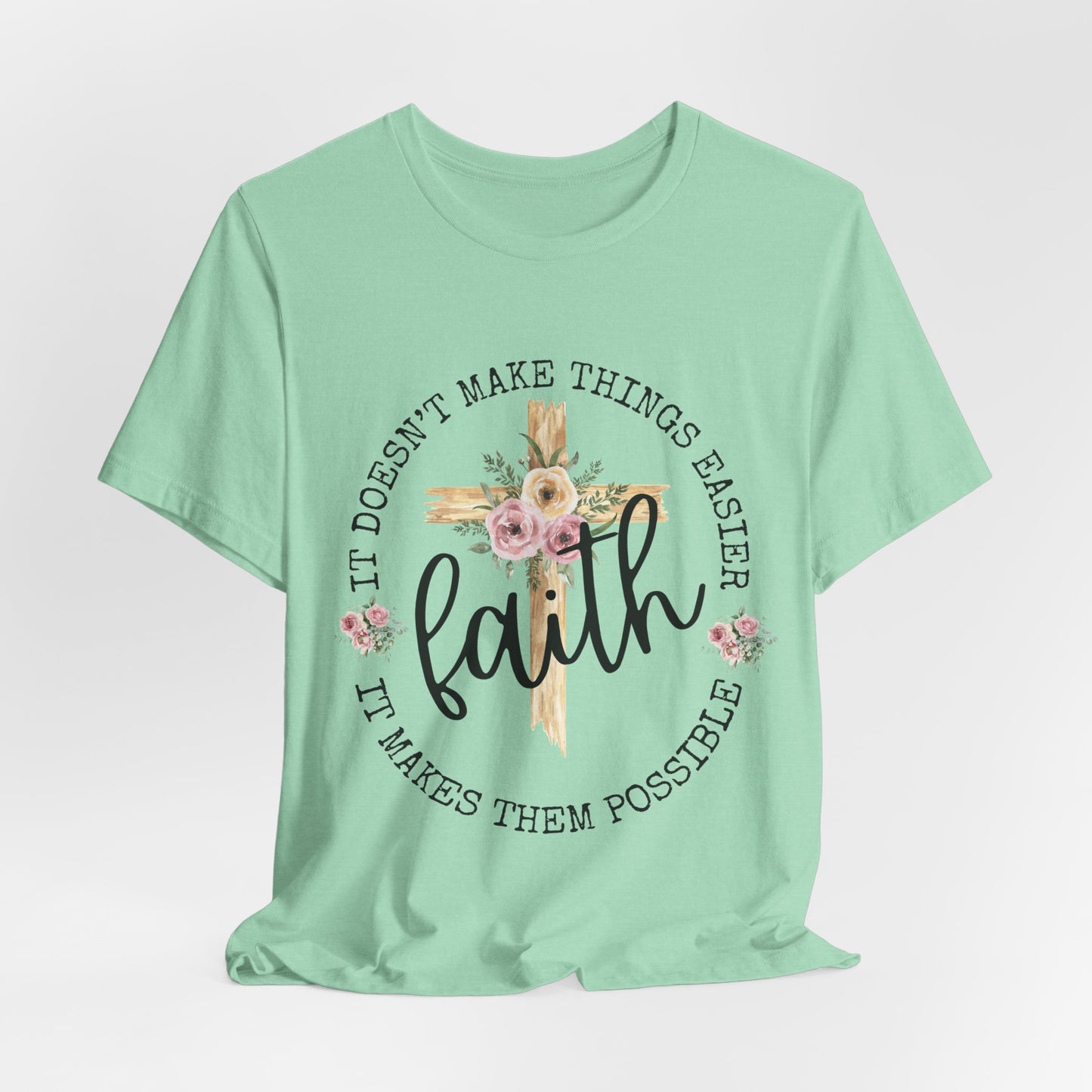 Faith Floral Tee — “It Doesn’t Make Things Easier, It Makes Them Possible” Inspirational Shirt