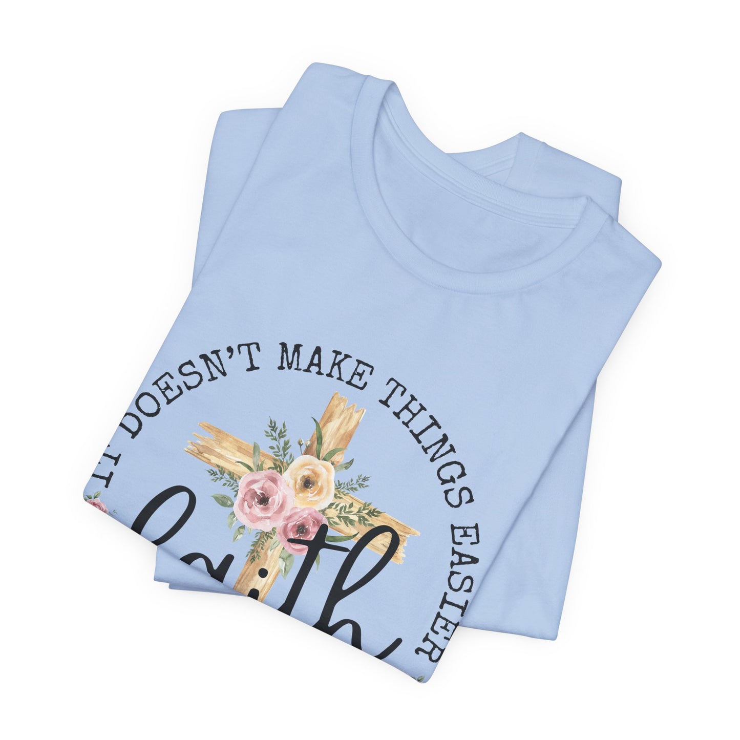 Faith Floral Tee — “It Doesn’t Make Things Easier, It Makes Them Possible” Inspirational Shirt