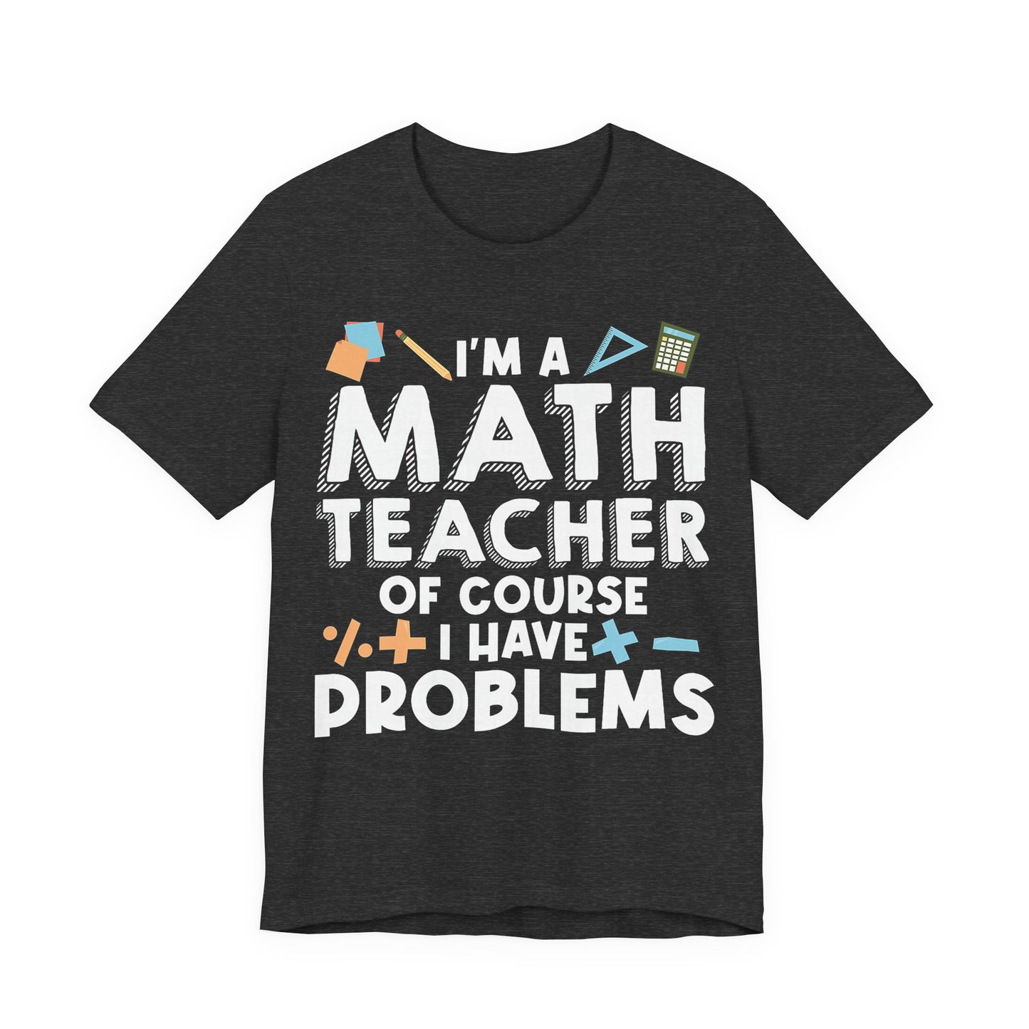 Math Teacher Tee — “I’m a Math Teacher Of Course I Have Problems” Funny Teacher Shirt