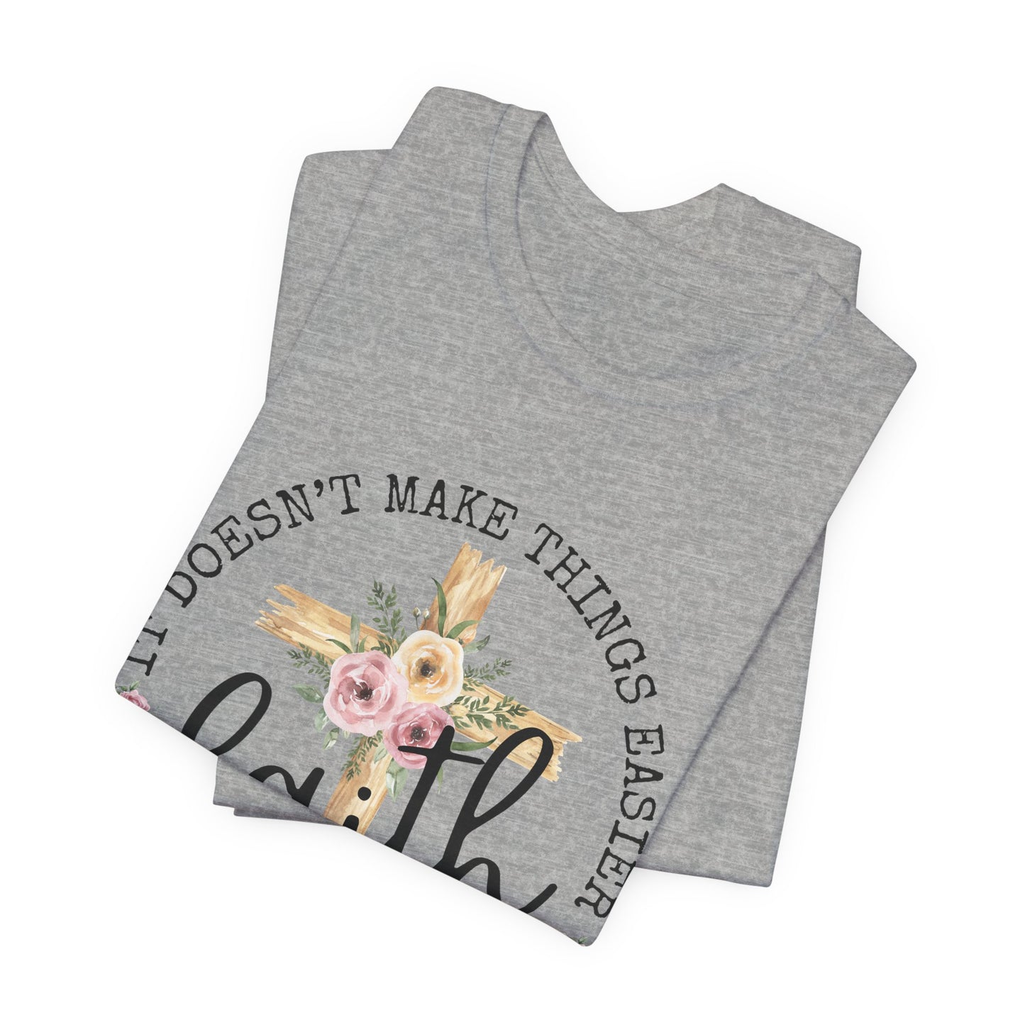 Faith Floral Tee — “It Doesn’t Make Things Easier, It Makes Them Possible” Inspirational Shirt