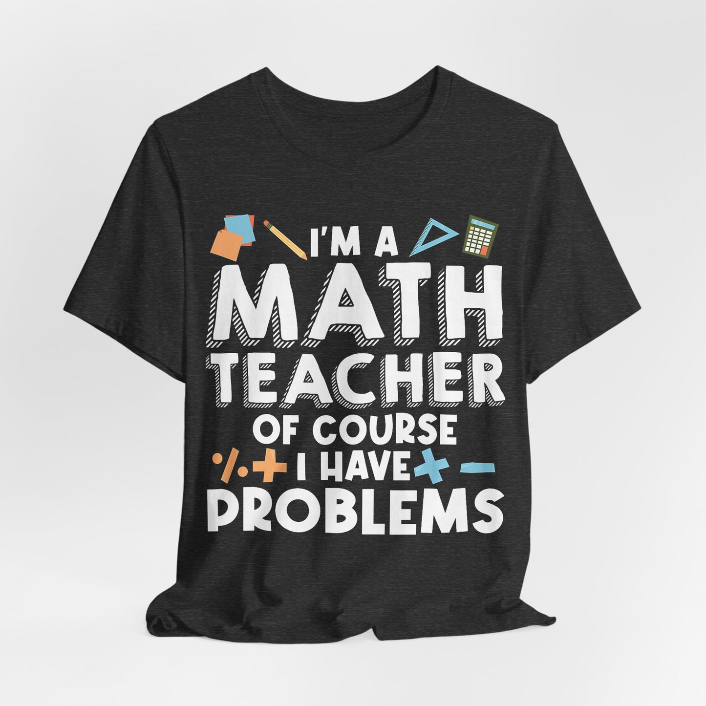 Math Teacher Tee — “I’m a Math Teacher Of Course I Have Problems” Funny Teacher Shirt