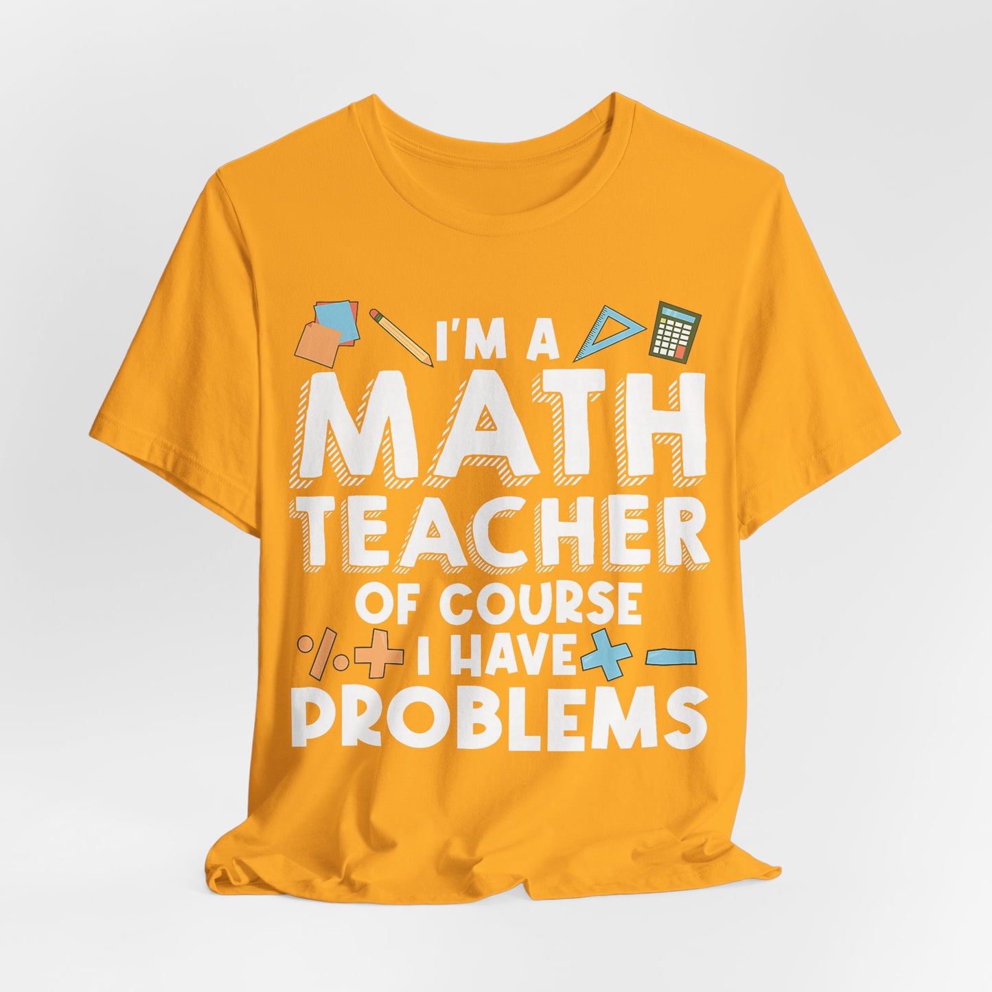 Math Teacher Tee — “I’m a Math Teacher Of Course I Have Problems” Funny Teacher Shirt