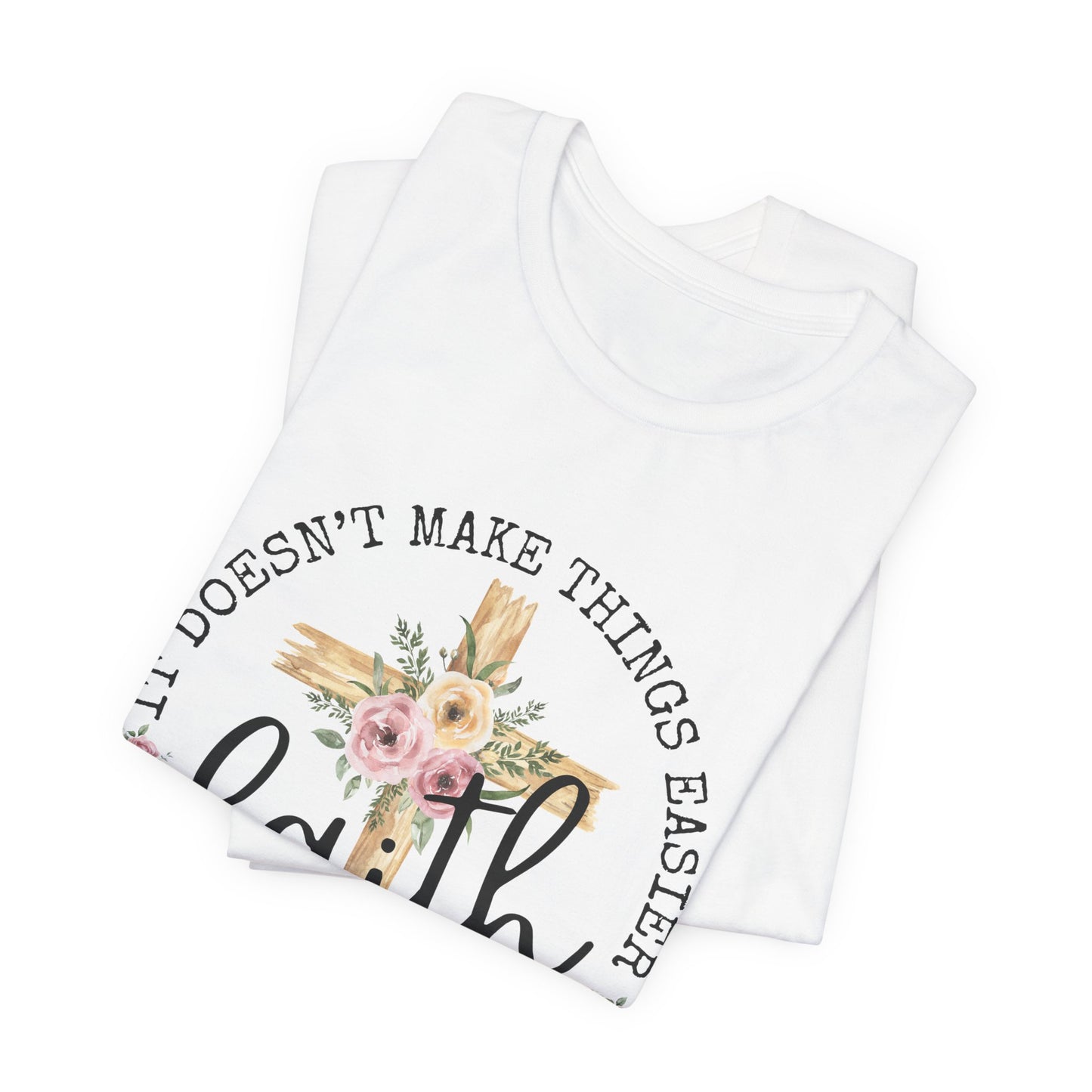 Faith Floral Tee — “It Doesn’t Make Things Easier, It Makes Them Possible” Inspirational Shirt