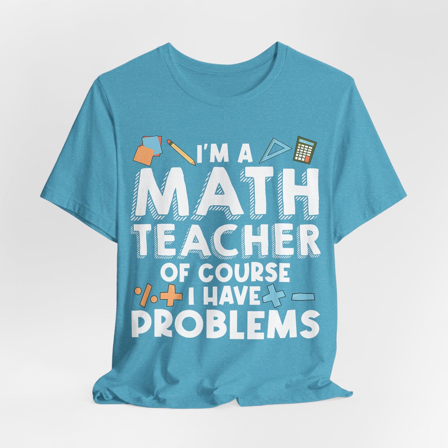 Math Teacher Tee — “I’m a Math Teacher Of Course I Have Problems” Funny Teacher Shirt