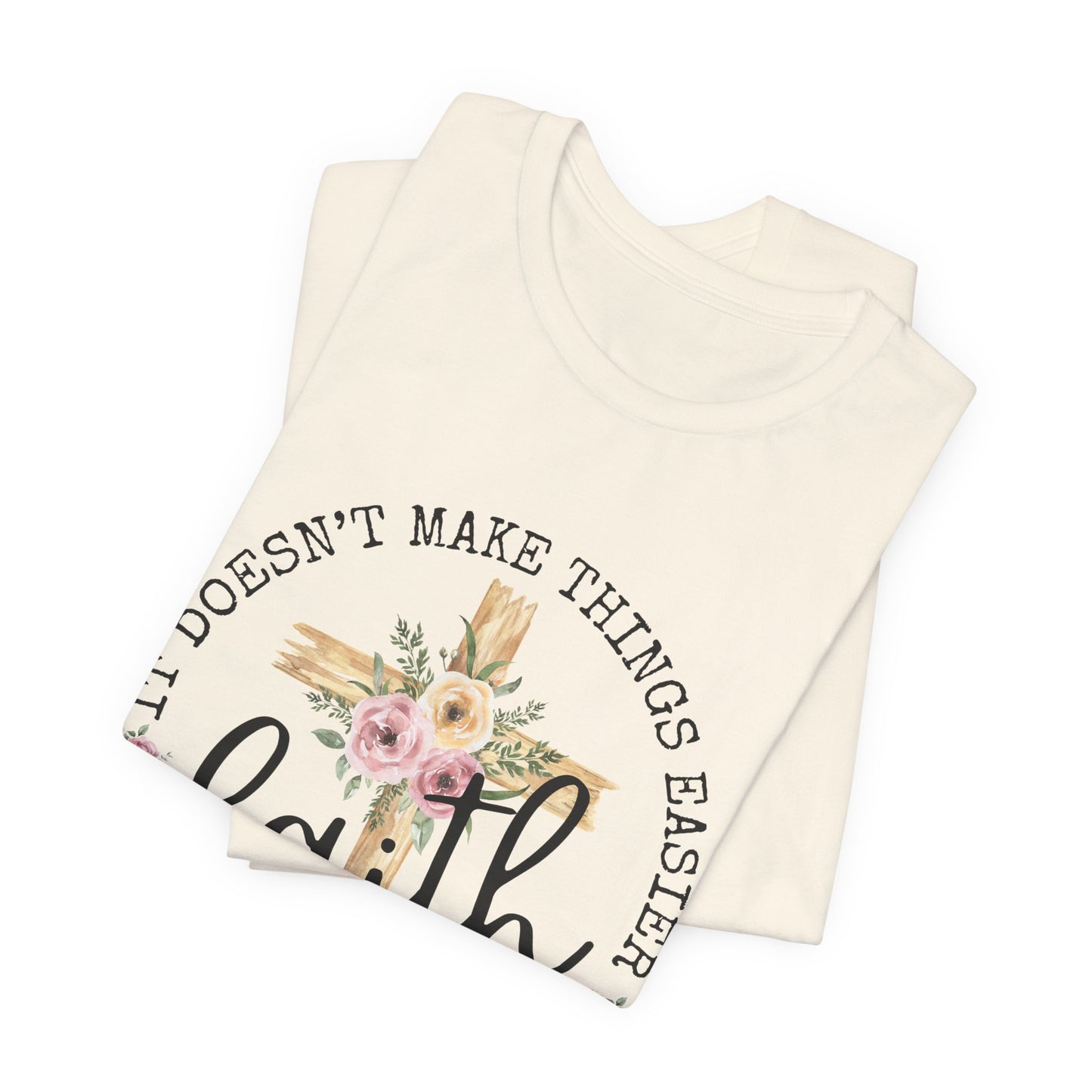 Faith Floral Tee — “It Doesn’t Make Things Easier, It Makes Them Possible” Inspirational Shirt