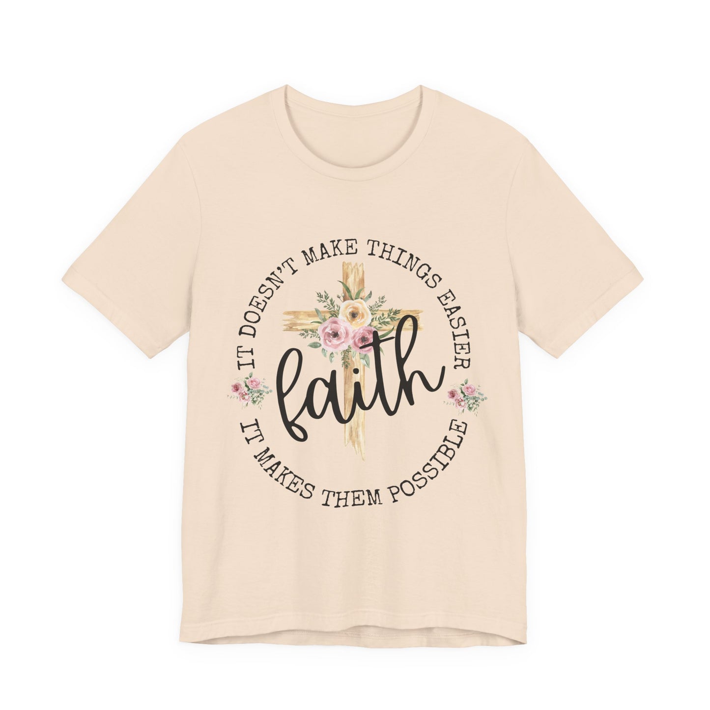 Faith Floral Tee — “It Doesn’t Make Things Easier, It Makes Them Possible” Inspirational Shirt