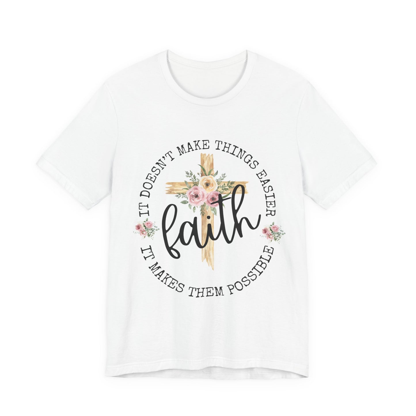 Faith Floral Tee — “It Doesn’t Make Things Easier, It Makes Them Possible” Inspirational Shirt