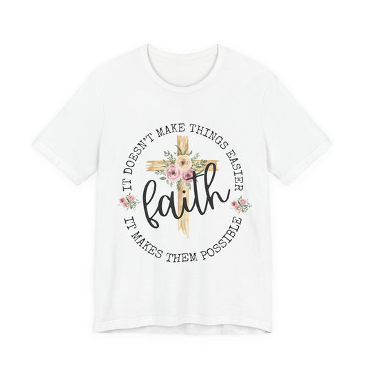 Faith Floral Tee — “It Doesn’t Make Things Easier, It Makes Them Possible” Inspirational Shirt