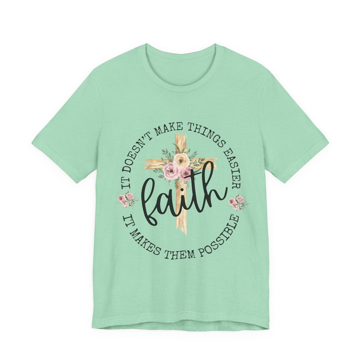 Faith Floral Tee — “It Doesn’t Make Things Easier, It Makes Them Possible” Inspirational Shirt